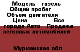  › Модель ­ газель › Общий пробег ­ 143 › Объем двигателя ­ 3 › Цена ­ 463 000 - Все города Авто » Продажа легковых автомобилей   . Мурманская обл.